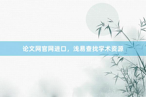 论文网官网进口，浅易查找学术资源