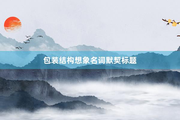 包装结构想象名词默契标题
