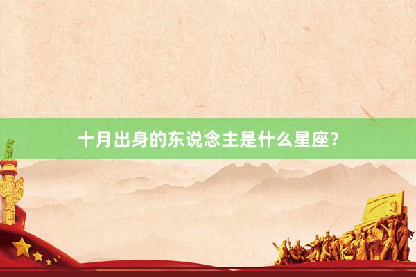 十月出身的东说念主是什么星座?