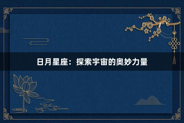 日月星座：探索宇宙的奥妙力量