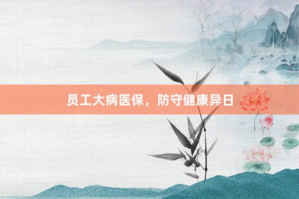 员工大病医保，防守健康异日