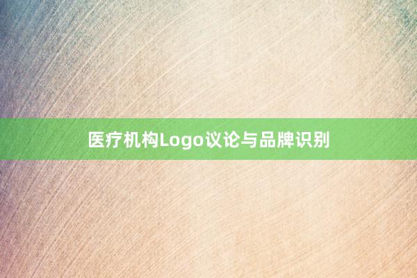 医疗机构Logo议论与品牌识别
