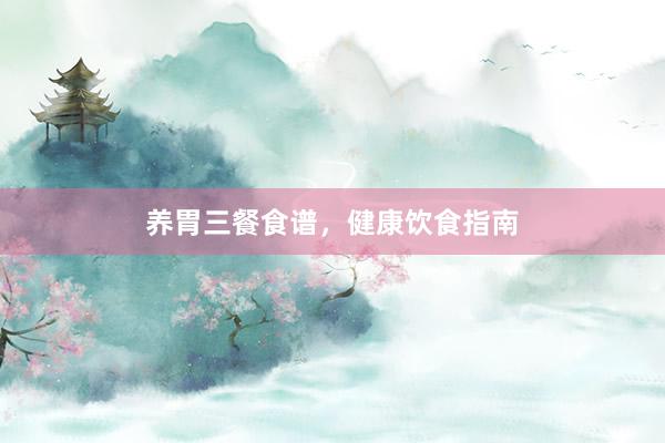 养胃三餐食谱，健康饮食指南