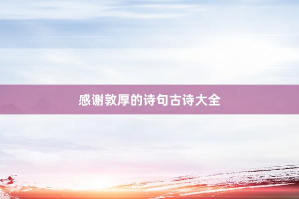 感谢敦厚的诗句古诗大全